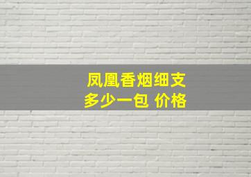 凤凰香烟细支多少一包 价格